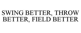 SWING BETTER, THROW BETTER, FIELD BETTER