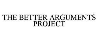 THE BETTER ARGUMENTS PROJECT