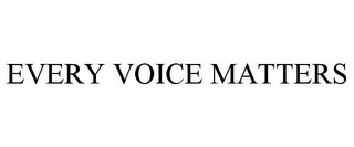 EVERY VOICE MATTERS