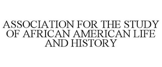 ASSOCIATION FOR THE STUDY OF AFRICAN AMERICAN LIFE AND HISTORY