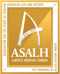 ASSOCIATION FOR THE STUDY OF AFRICAN AMERICAN LIFE AND HISTORY A EST. 1915 ASALH CARTER G. WOODSON, FOUNDER THE FOUNDERS OF BLACK HISTORY MONTH