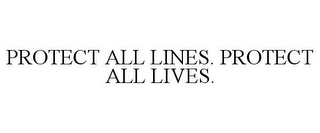 PROTECT ALL LINES. PROTECT ALL LIVES.