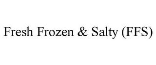 FRESH FROZEN & SALTY (FFS)