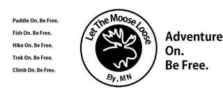 LET THE MOOSE LOOSE ELY, MN ADVENTURE ON. BE FREE. PADDLE ON. BE FREE. FISH ON. BE FREE. HIKE ON. BE FREE. TREK ON. BE FREE. CLIMB ON. BE FREE.