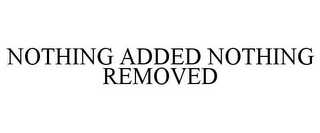 NOTHING ADDED NOTHING REMOVED