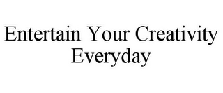 ENTERTAIN YOUR CREATIVITY EVERYDAY