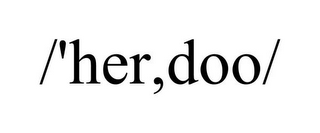 /'HER,DOO/