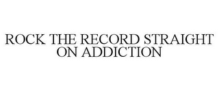 ROCK THE RECORD STRAIGHT ON ADDICTION