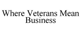 WHERE VETERANS MEAN BUSINESS