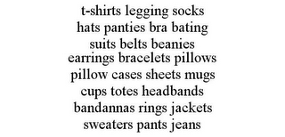 T-SHIRTS LEGGING SOCKS HATS PANTIES BRA BATING SUITS BELTS BEANIES EARRINGS BRACELETS PILLOWS PILLOW CASES SHEETS MUGS CUPS TOTES HEADBANDS BANDANNAS RINGS JACKETS SWEATERS PANTS JEANS