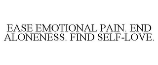 EASE EMOTIONAL PAIN. END ALONENESS. FIND SELF-LOVE.