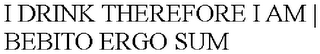 I DRINK THEREFORE I AM | BEBITO ERGO SUM