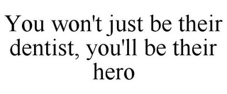 YOU WON'T JUST BE THEIR DENTIST, YOU'LLBE THEIR HERO