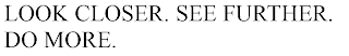 LOOK CLOSER. SEE FURTHER. DO MORE.