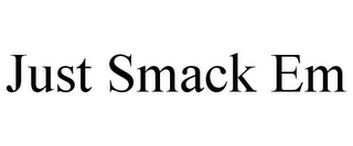 JUST SMACK EM