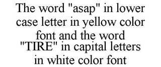 THE WORD "ASAP" IN LOWER CASE LETTER IN YELLOW COLOR FONT AND THE WORD "TIRE" IN CAPITAL LETTERS IN WHITE COLOR FONT