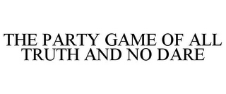 THE PARTY GAME OF ALL TRUTH AND NO DARE