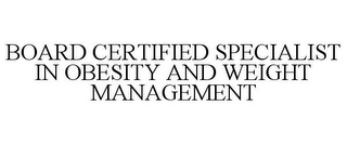 BOARD CERTIFIED SPECIALIST IN OBESITY AND WEIGHT MANAGEMENT