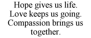 HOPE GIVES US LIFE. LOVE KEEPS US GOING. COMPASSION BRINGS US TOGETHER.