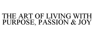 THE ART OF LIVING WITH PURPOSE, PASSION& JOY