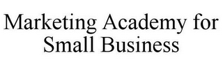 MARKETING ACADEMY FOR SMALL BUSINESS
