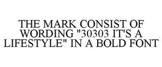 THE MARK CONSIST OF WORDING "30303 IT'S A LIFESTYLE" IN A BOLD FONT