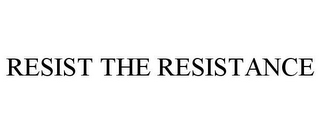 RESIST THE RESISTANCE