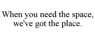 WHEN YOU NEED THE SPACE, WE'VE GOT THE PLACE.