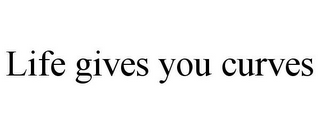 LIFE GIVES YOU CURVES