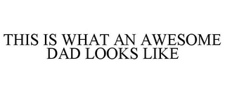 THIS IS WHAT AN AWESOME DAD LOOKS LIKE