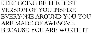 KEEP GOING BE THE BEST VERSION OF YOU INSPIRE EVERYONE AROUND YOU YOU ARE MADE OF AWESOME BECAUSE YOU ARE WORTH IT