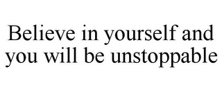 BELIEVE IN YOURSELF AND YOU WILL BE UNSTOPPABLE