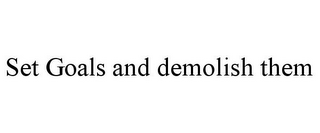 SET GOALS AND DEMOLISH THEM