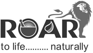 ROAR TO LIFE .......... NATURALLY