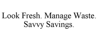 LOOK FRESH. MANAGE WASTE. SAVVY SAVINGS.