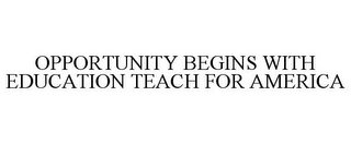 OPPORTUNITY BEGINS WITH EDUCATION TEACHFOR AMERICA