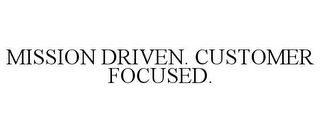 MISSION DRIVEN. CUSTOMER FOCUSED.