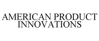 AMERICAN PRODUCT INNOVATIONS