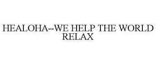 HEALOHA--WE HELP THE WORLD RELAX