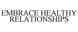 EMBRACE HEALTHY RELATIONSHIPS