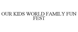 OUR KIDS WORLD FAMILY FUN FEST