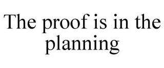 THE PROOF IS IN THE PLANNING