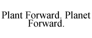 PLANT FORWARD. PLANET FORWARD.