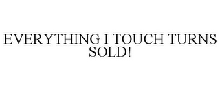 EVERYTHING I TOUCH TURNS SOLD!