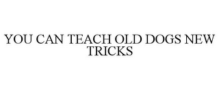 YOU CAN TEACH OLD DOGS NEW TRICKS