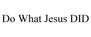 DO WHAT JESUS DID