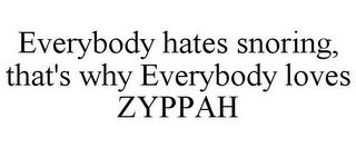 EVERYBODY HATES SNORING, THAT'S WHY EVERYBODY LOVES ZYPPAH