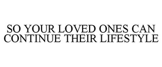 SO YOUR LOVED ONES CAN CONTINUE THEIR LIFESTYLE