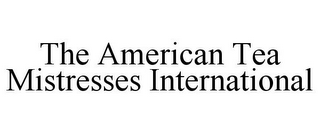 THE AMERICAN TEA MISTRESSES INTERNATIONAL