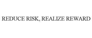 REDUCE RISK, REALIZE REWARD